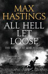 All Hell Let Loose: The World at War 1939-1945 by Max Hastings