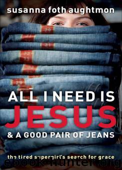 All I Need Is Jesus and a Good Pair of Jeans: The Tired Supergirl's Search for Grace by Aughtmon Susanna Foth