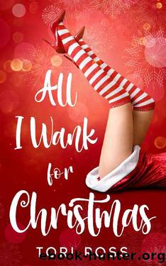 All I Wank for Christmas: A Romantic Comedy by Tori Ross