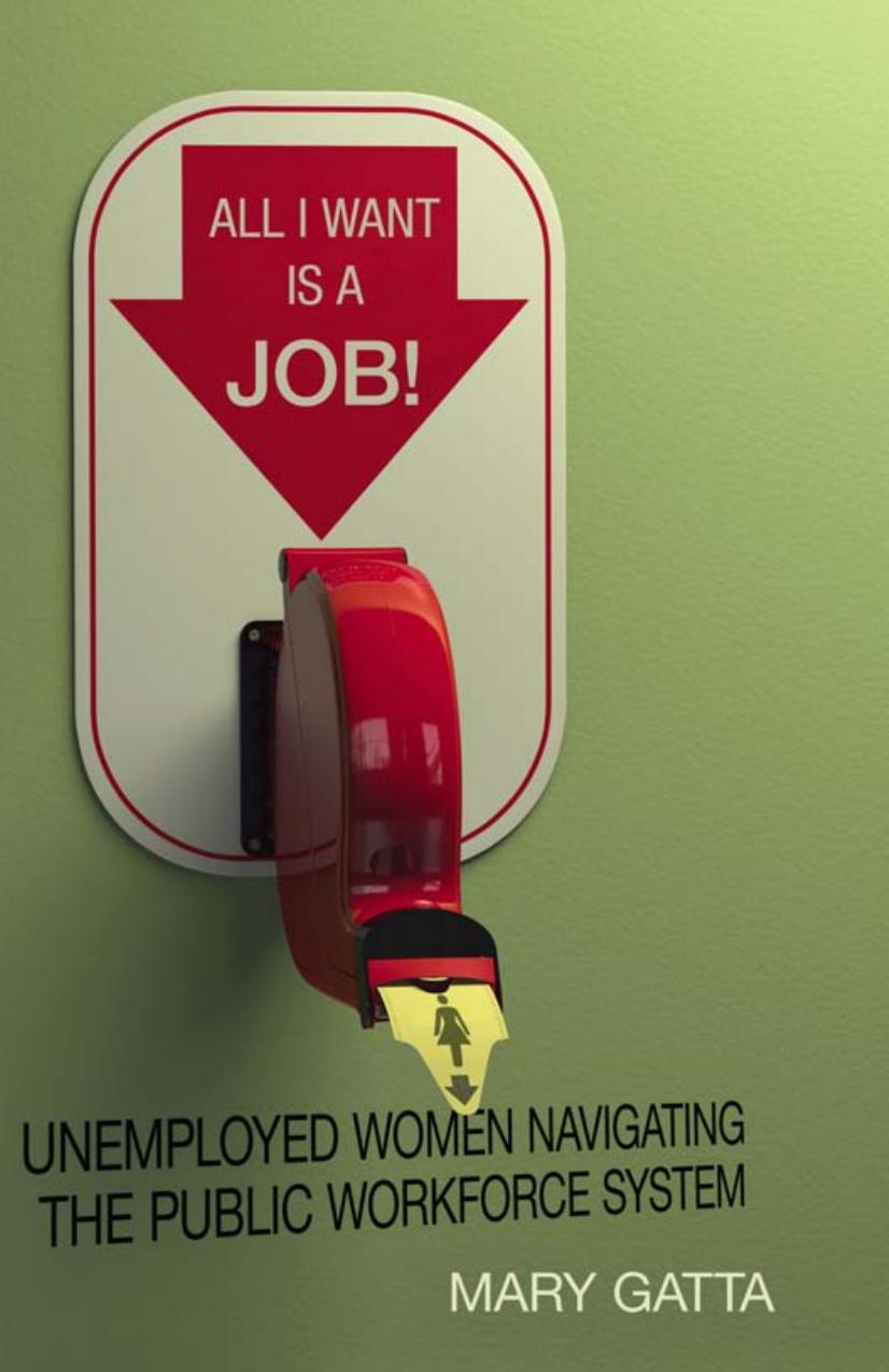 All I Want Is a Job! Unemployed Women Navigating the Public Workforce System by Mary Gatta