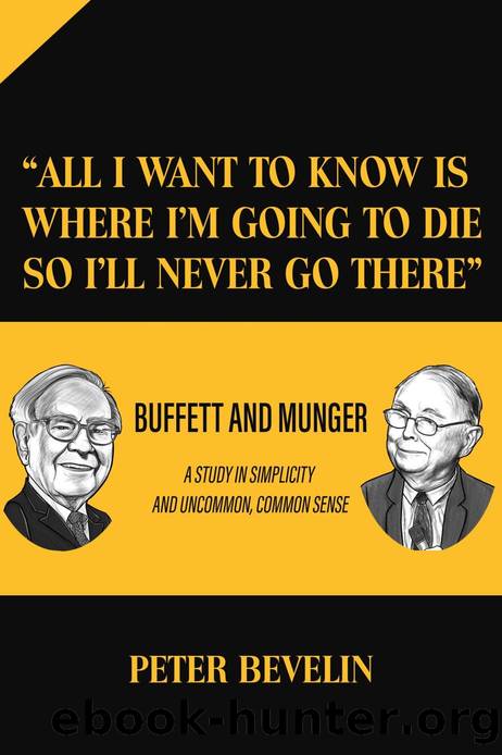 All I Want to Know Is Where I'm Going to Die So I'll Never Go There": Buffett and Munger a Study in Simplicity and Uncommon, Common Sense by Peter Bevelin