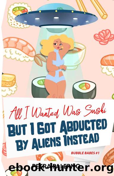 All I Wanted Was Sushi But I Got Abducted By Aliens Instead : Bubble Babes #1 by Petra Palerno