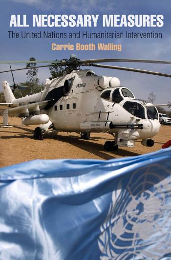 All Necessary Measures: The United Nations and Humanitarian Intervention by Carrie Booth Walling