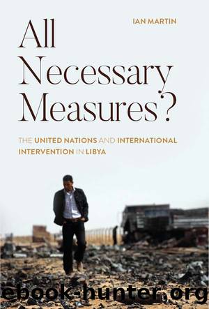 All Necessary Measures?: the United Nations and International Intervention in Libya by Ian Martin