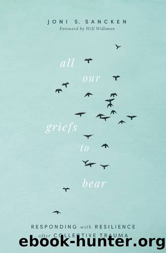 All Our Griefs to Bear: Responding with Resilience after Collective Trauma by Joni S. Sancken