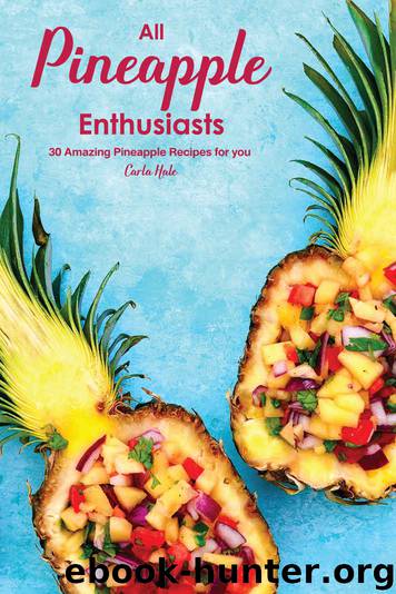 All Pineapple Enthusiasts: 30 Amazing Pineapple Recipes for you by Carla Hale