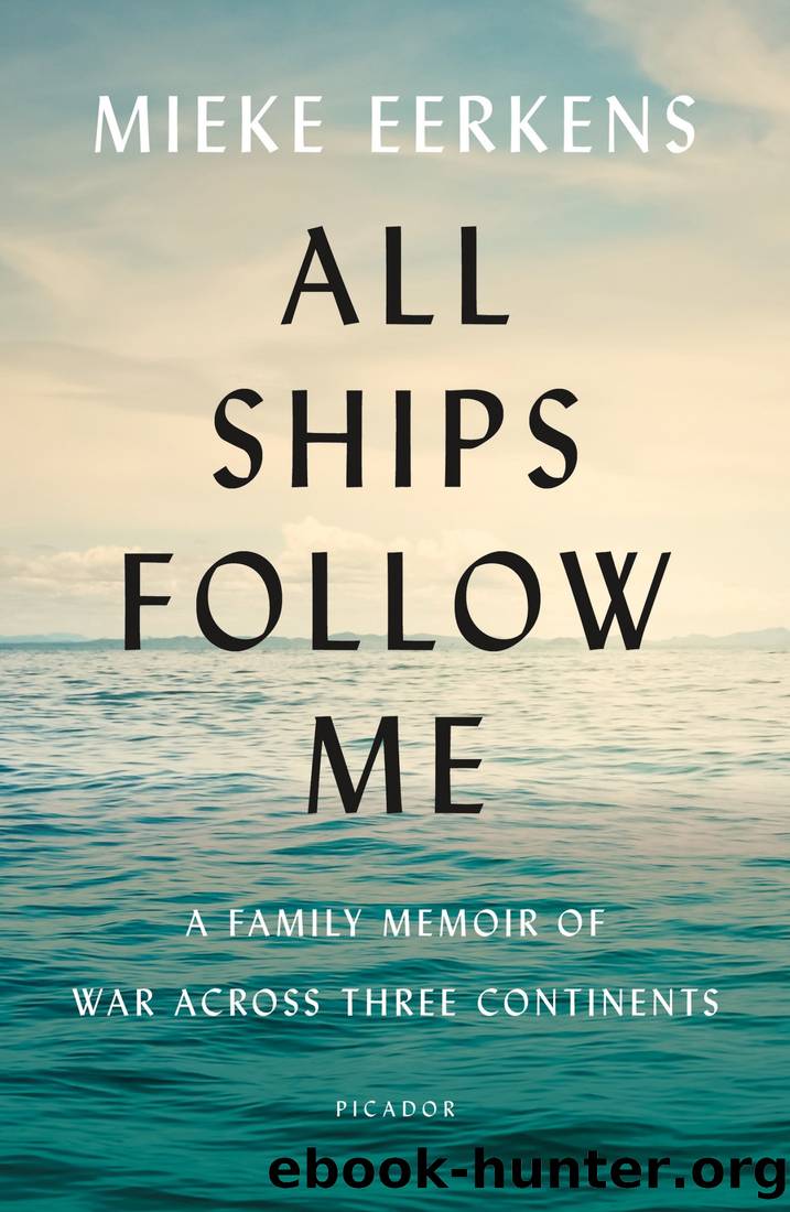 All Ships Follow Me_A Family Memoir of War Across Three Continents by Mieke Eerkens