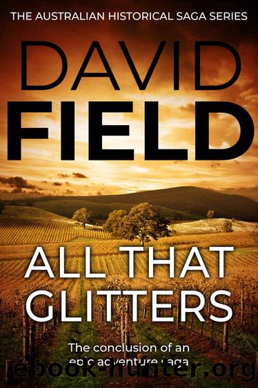 All That Glitters: The conclusion of an epic adventure saga (The Australian Historical Saga Series Book 4) by David Field