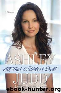 All That Is Bitter and Sweet: A Memoir by Ashley Judd; Nicholas D. Kristof; Maryanne Vollers
