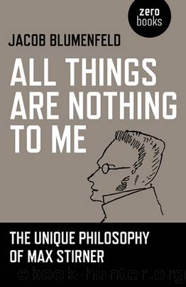 All Things Are Nothing to Me: The Unique Philosophy of Max Stirner by Jacob Blumenfeld