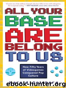 All Your Base Are Belong to Us: How Fifty Years of Videogames Conquered Pop Culture by Harold Goldberg