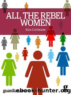All the Rebel Women: The rise of the fourth wave of feminism (Guardian Shorts) by Kira Cochrane
