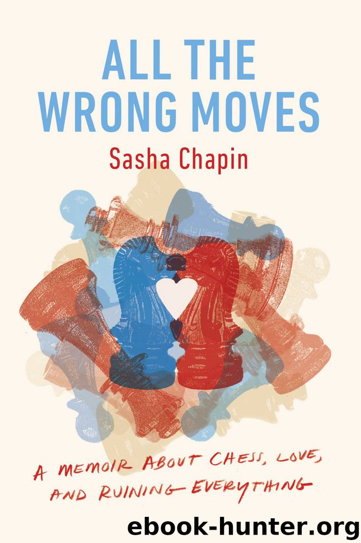 All the Wrong Moves: A Memoir About Chess, Love, and Ruining Everything by Sasha Chapin
