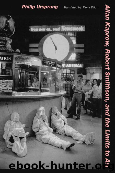 Allan Kaprow, Robert Smithson, and the Limits to Art by Ursprung Philip