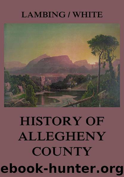 Allegheny County: Its Early History and Subsequent Development by Andrew Arnold Lambing