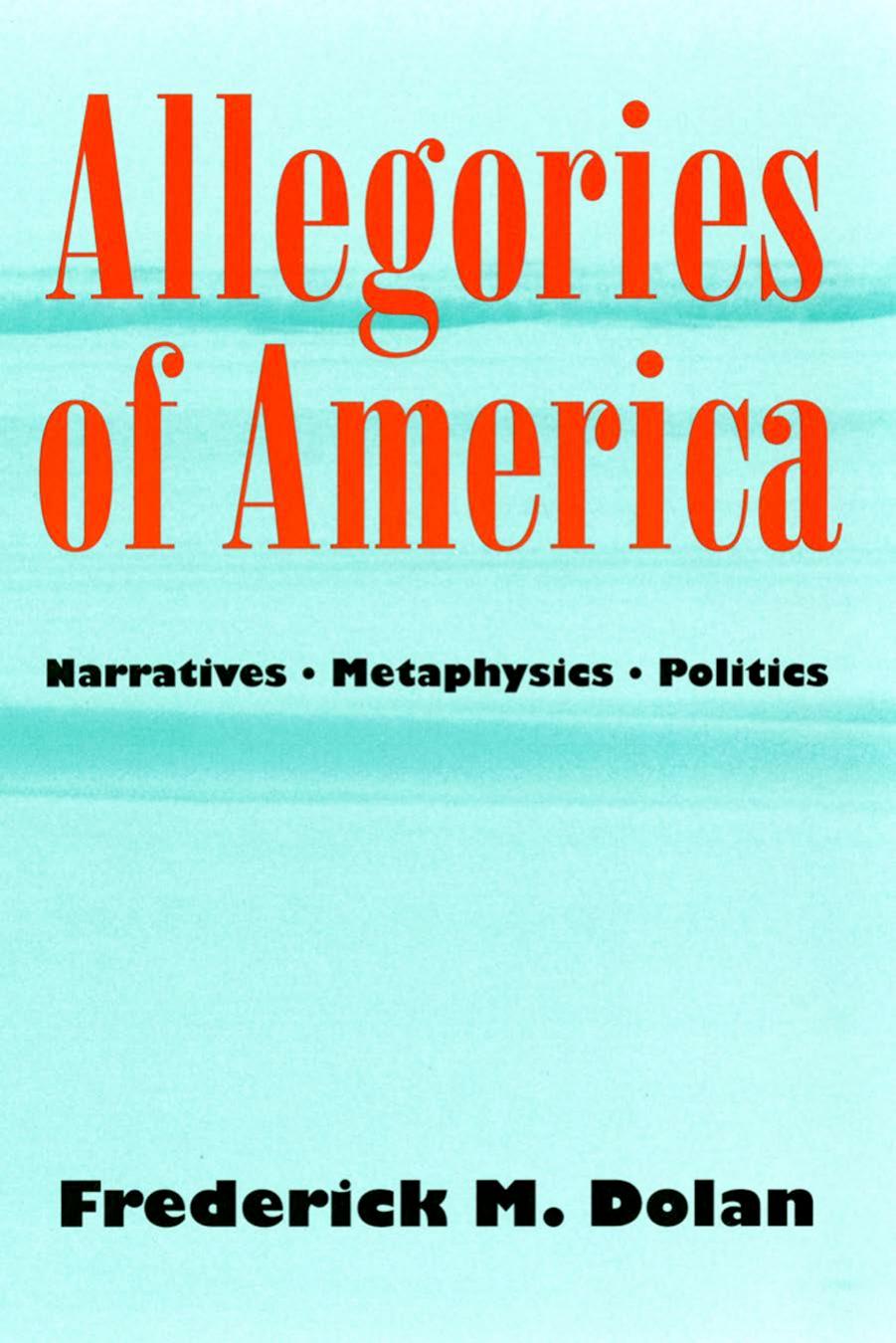 Allegories of America: Narratives, Metaphysics, Politics by Frederick M. Dolan