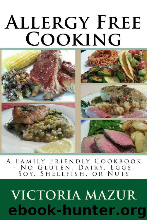 Allergy Free Cooking: A Family Friendly Cookbook - No Gluten, Dairy, Eggs, Soy, Shellfish, or Nuts by Victoria Mazur