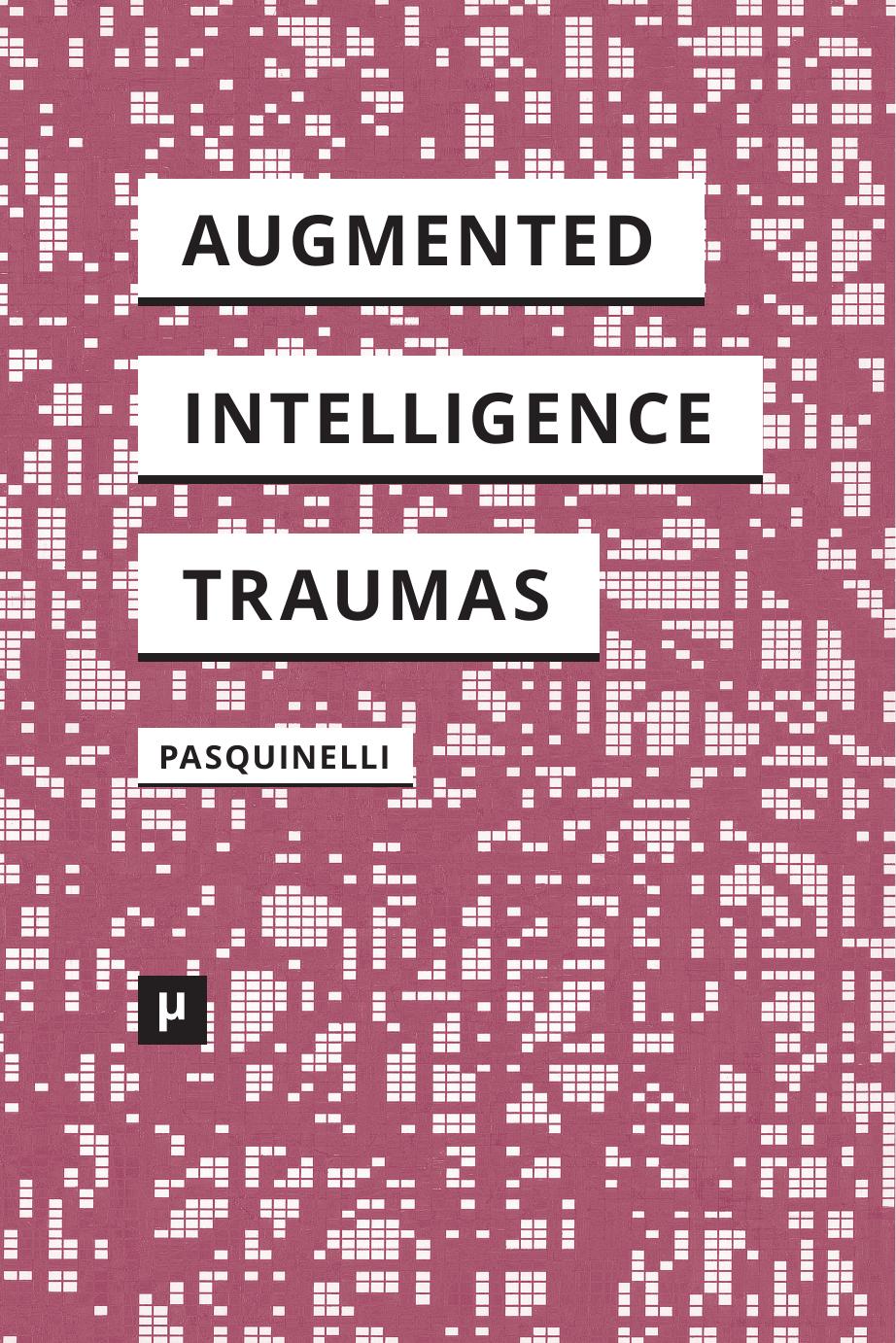 Alleys of Your Mind: Augmented Intelligence and Its Traumas by Matteo Pasquinelli