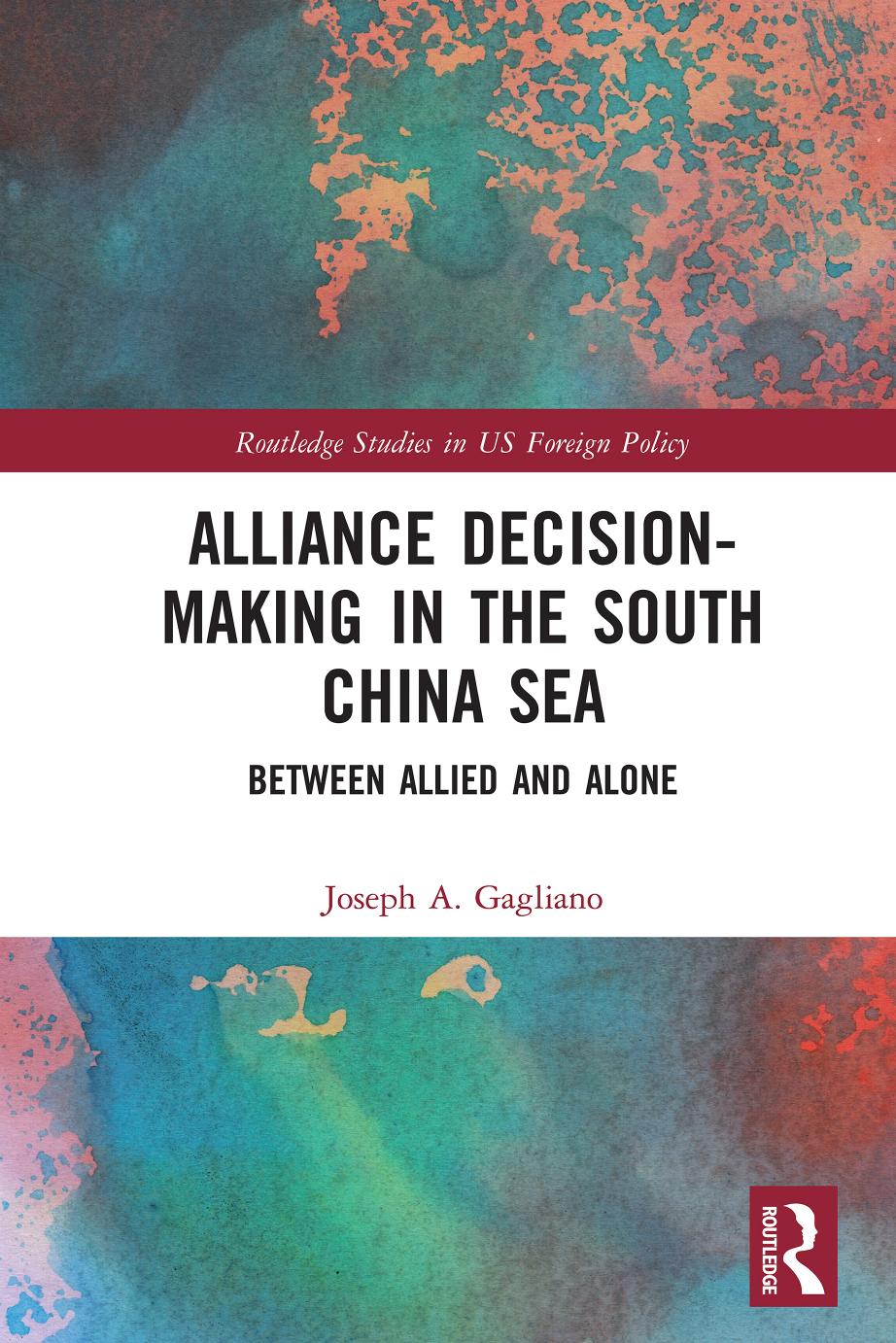 Alliance Decision-Making in the South China Sea: Between Allied and Alone by Joseph A. Gagliano