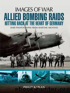 Allied Bombing Raids: Hittiing Back at the Heart of Germany: Rare Photographs from Wartime Archives (Images of War) by Kaplan Philip