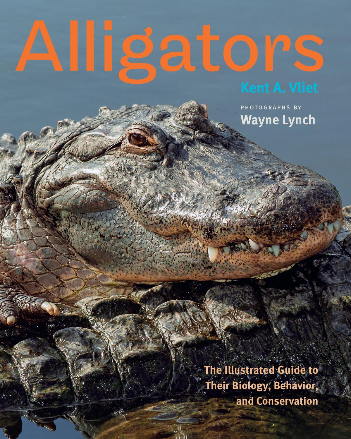 Alligators: The Illustrated Guide to Their Biology, Behavior, and Conservation by Kent A. Vliet photographs by Wayne Lynch