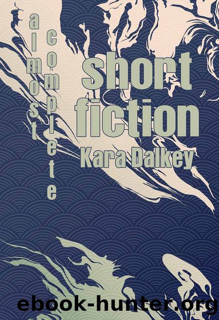Almost Complete Short Fiction by Kara Dalkey