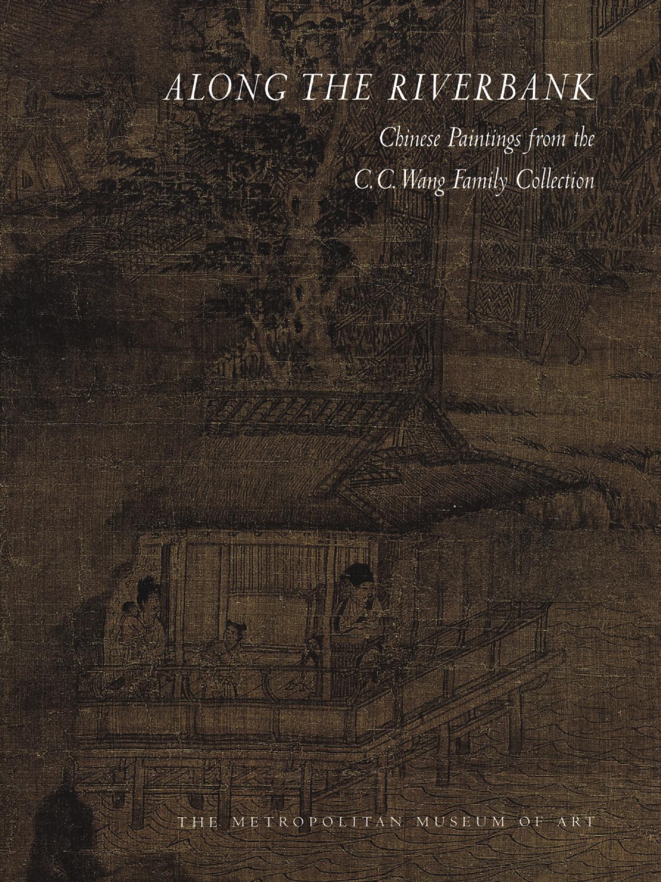 Along the Riverbank: Chinese Painting from the C.C. Wang Family Collection by Maxwell K. Hearn Wen Fong