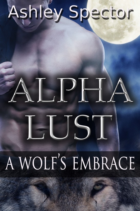 Alpha Lust: A Wolf's Embrace (Part One) (Werewolf/Shapeshifter Paranormal Erotic Romance Novelette) by Ashley Spector