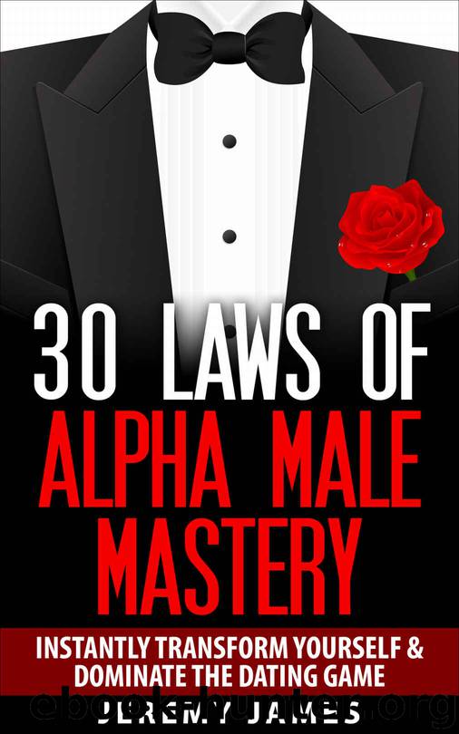 Alpha Male: 30 Laws of Alpha Male Mastery: Instantly Transform Yourself & Dominate The Dating Game (Alpha Male, Discipline, Success, How to Attract Women) by James Jeremy