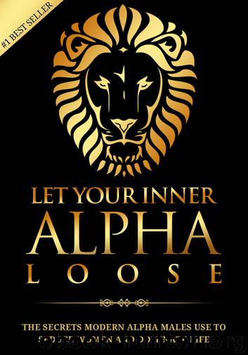 Alpha Male: Stop Being a Wuss - Let Your Inner Alpha Loose! How to Be a Chick Magnet, Boost Your Confidence to the Roof, Develop a Charismatic Personality ... Dominate Your Life Like a True Alpha Male by James Beckett