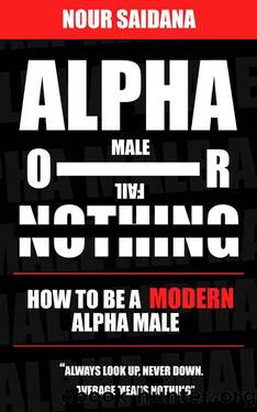 Alpha Or Nothing: How To Be The Best Version Of Yourself As A Modern Alpha Male by Nour Saidana