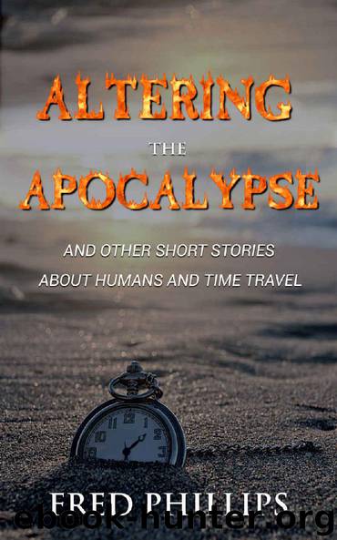 Altering the Apocalypse: and Other Short Stories About Humans and Time Travel by Fred Phillips