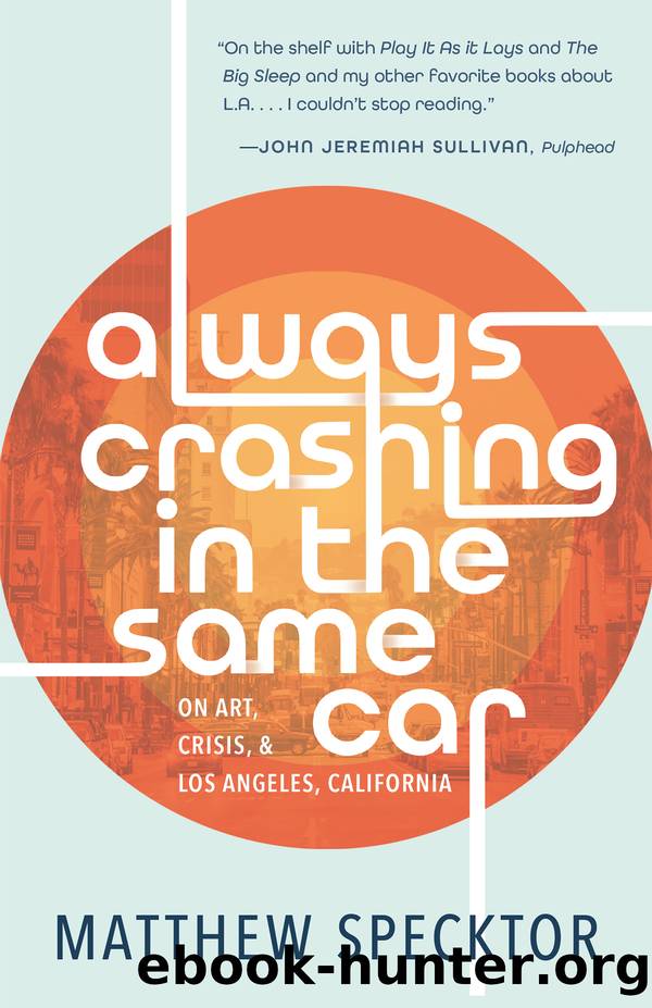 Always Crashing in the Same Car: On Art, Crisis, and Los Angeles, California by Matthew Specktor