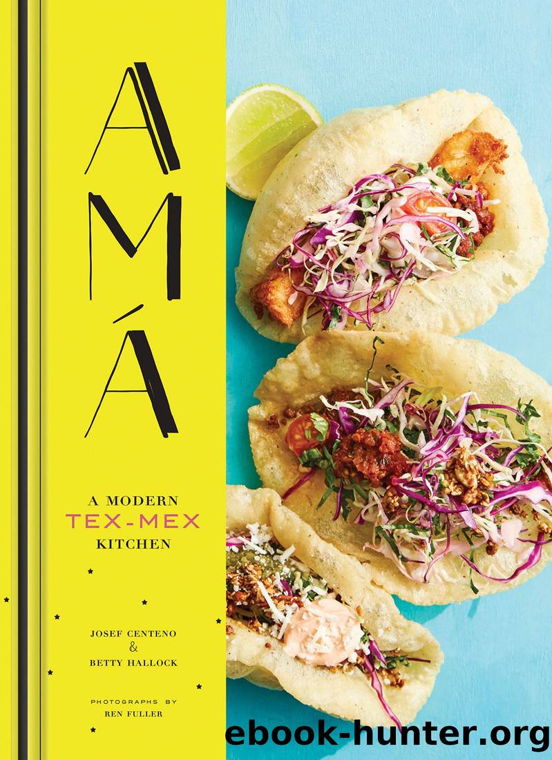 Ama: A Modern Tex-Mex Kitchen by Josef Centeno & Betty Hallock