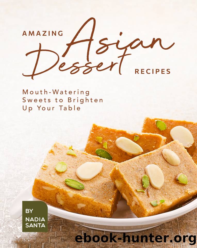 Amazing Asian Dessert Recipes: Mouth-Watering Sweets to Brighten Up Your Table by Santa Nadia