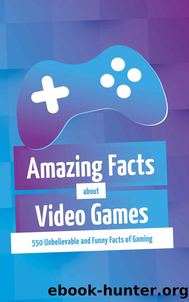 Amazing Facts about Video Games: 550 Unbelievable and Funny Facts of Gaming by Jonas Weiser