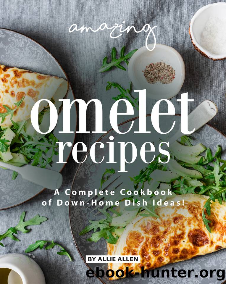 Amazing Omelet Recipes: A Complete Cookbook of Down-Home Dish Ideas! by Allie Allen