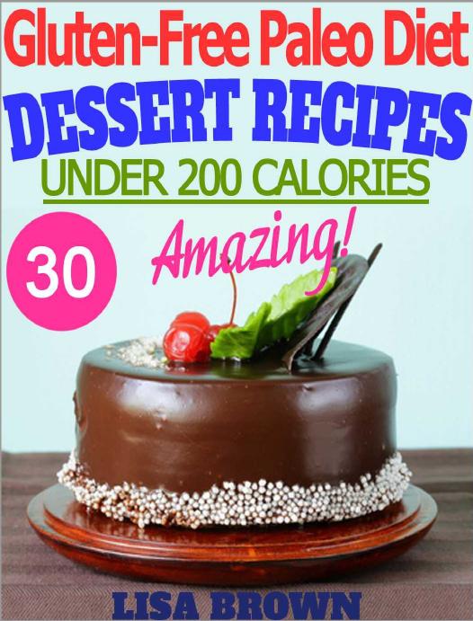 Amazing Paleo Dessert Recipes (UNDER 200 Calories Per Serving) For Healthy Eating And Weight Loss "The Delicious Way" (Gluten Free Paleo Diet, Paleo Diet, ... Free Cookbook) (Gluten-Free Paleo Diet) by Lisa Brown