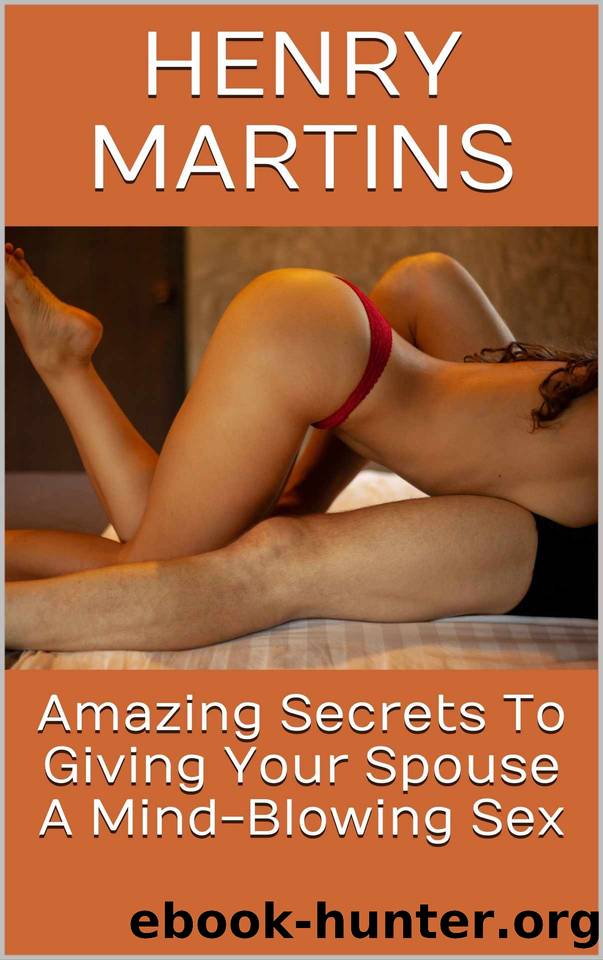 Amazing Secrets To Giving Your Spouse A Mind-Blowing Sex by Henry Martins