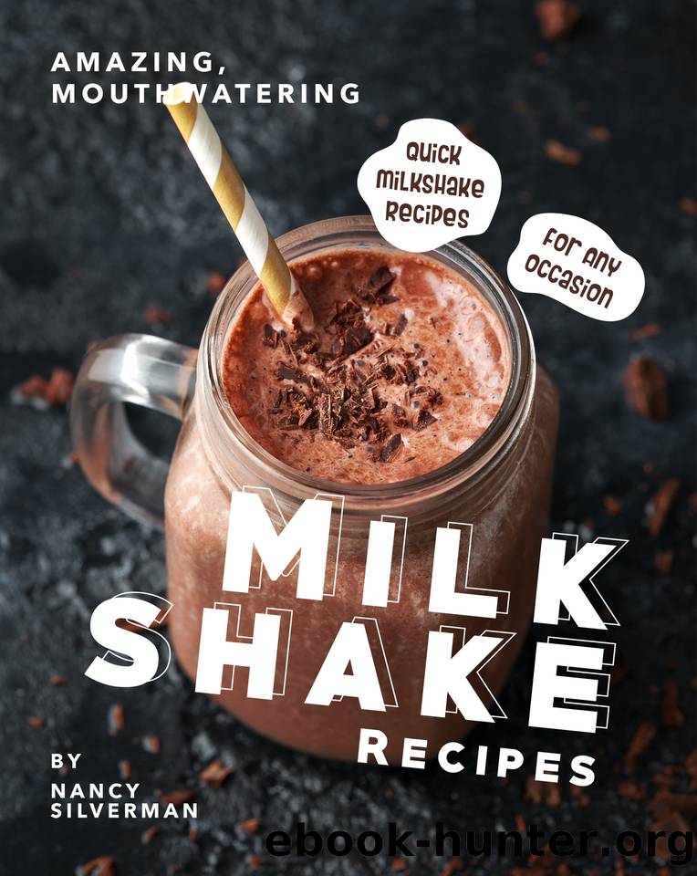Amazing, Mouthwatering Milkshake Recipes: Quick Milkshake Recipes for Any Occasion by Silverman Nancy