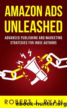 Amazon Ads Unleashed: Advanced Publishing and Marketing Strategies for Indie Authors (Self-publishing Guide Book 3) by Robert J. Ryan