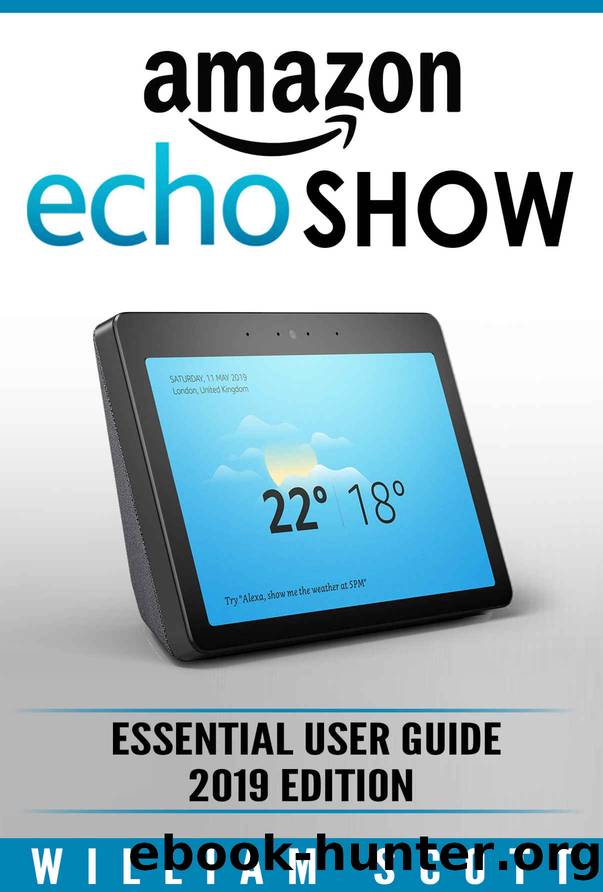 Amazon Echo Show 2nd Generation: Essential User Guide for Echo Show and Alexa (2019 Edition) | Make the Best Use of the All-new Echo Show (Amazon Echo ... Echo User Manual) (Amazon Echo Alexa) by William Scott