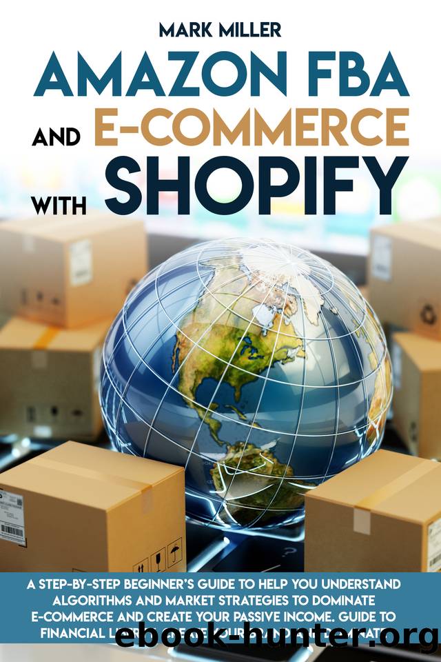 Amazon FBA and E-commerce With Shopify: A Step-by-Step Beginner’s Guide To Help You Understand Algorithms and Market Strategies to Dominate E-commerce And Create Your Passive Income. by Miller Mark