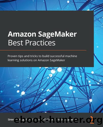 Amazon SageMaker Best Practices by Sireesha Muppala PhD Randy DeFauw and Shelbee Eigenbrode