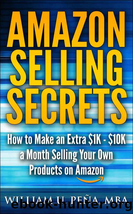 Amazon Selling Secrets: How to Make an Extra $1K - $10K a Month Selling Your Own Products on Amazon by William U. Peña MBA