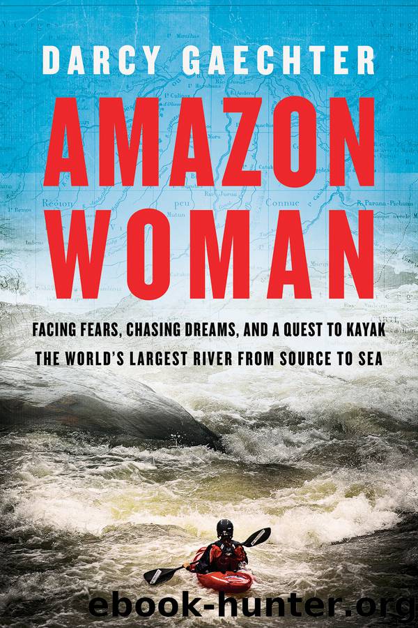 Amazon Woman: Facing Fears, Chasing Dreams, and a Quest to Kayak the World's Largest River From Source to Sea by Darcy Gaechter