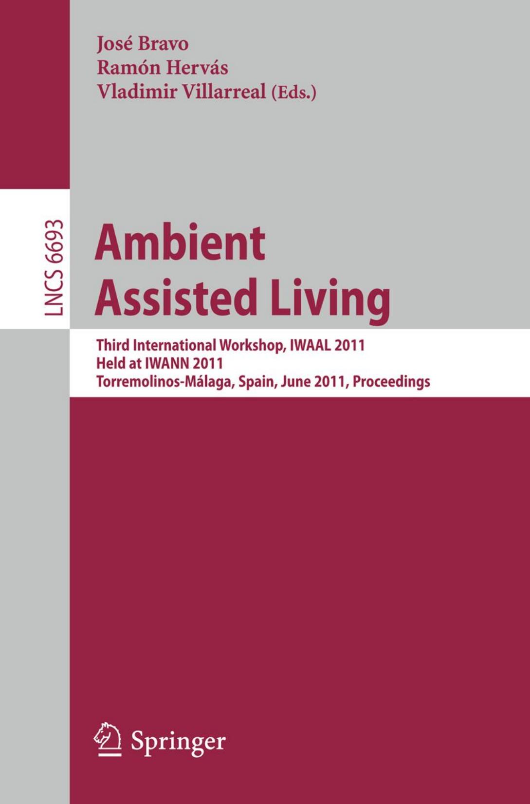 Ambient Assisted Living: Third International Workshop, IWAAL 2011, Held at IWANN 2011, Torremolinos-MÃ¡laga, Spain, June 8-10, 2011. Proceedings by Miguel A. Laguna Javier Finat (auth.) José Bravo Ramón Hervás Vladimir Villarreal (eds.)