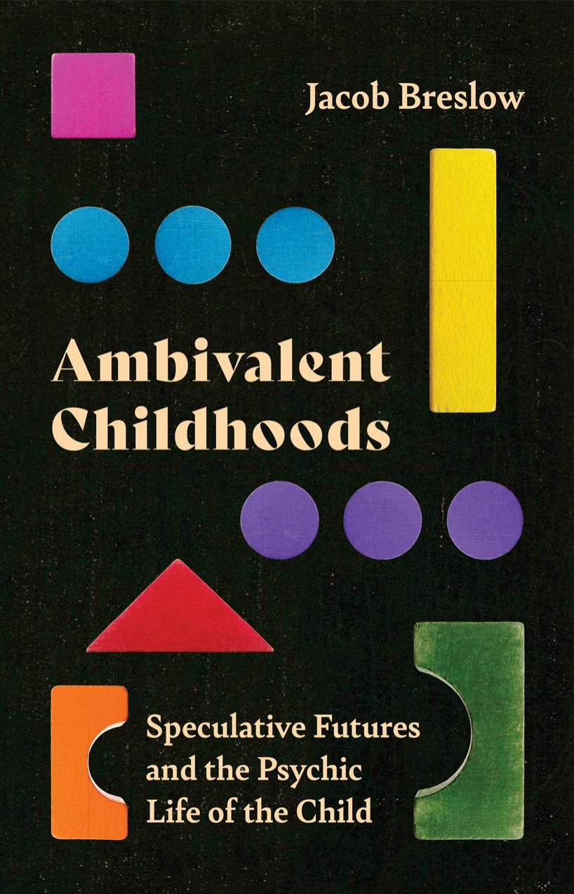 Ambivalent Childhoods: Speculative Futures and the Psychic Life of the Child by Jacob Breslow