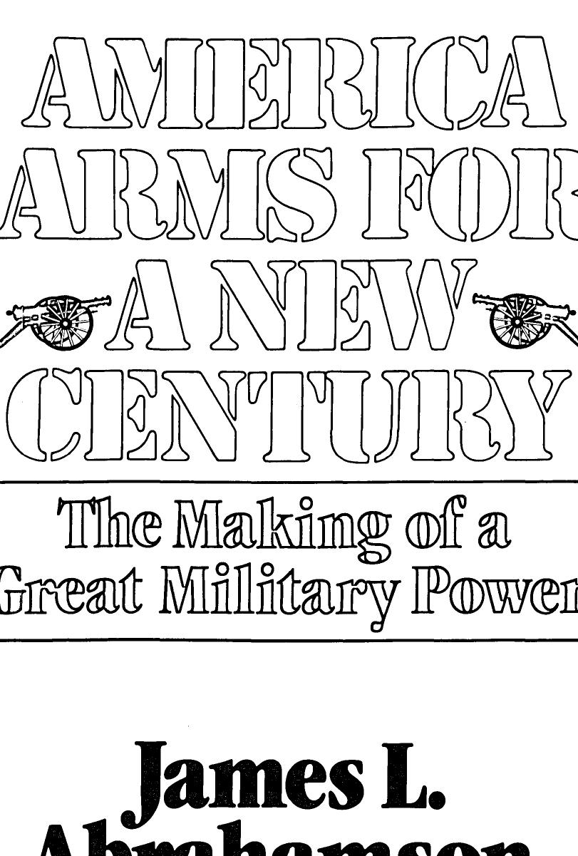 America Arms for a New Century. The Making of a Great Military Power by James L. Abrahamson