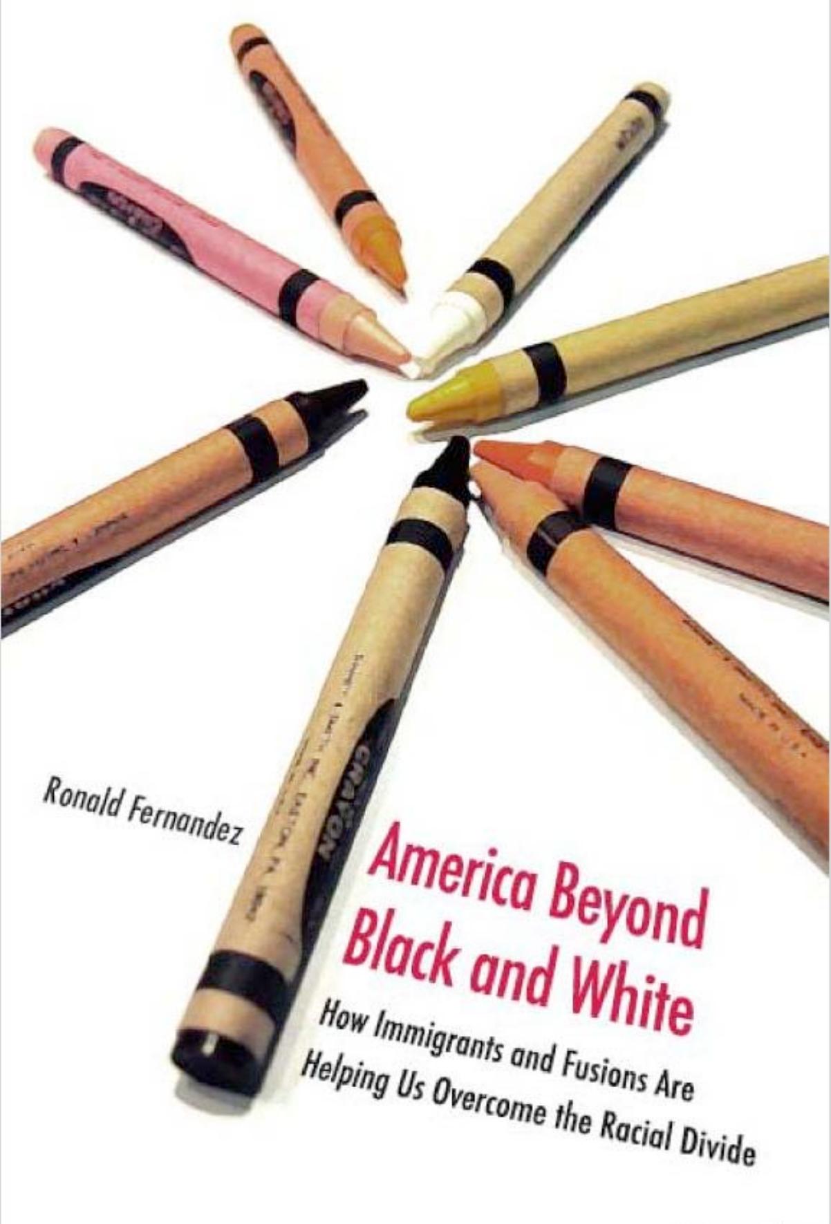 America Beyond Black and White: How Immigrants and Fusions Are Helping Us Overcome the Racial Divide (Contemporary Political and Social Issues) by Ronald Fernandez